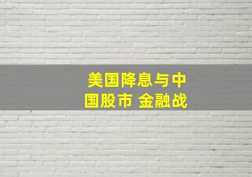 美国降息与中国股市 金融战